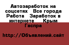 Автозаработок на соцсетях - Все города Работа » Заработок в интернете   . Крым,Гаспра